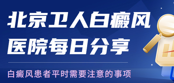 公开宣布：北京专科白癜风医院“本周精选”白癜风患者平时需要注意的事项